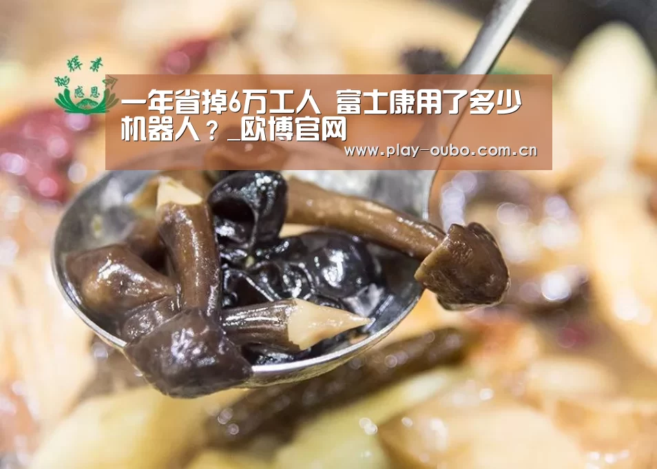 一年省掉6万工人 富士康用了多少机器人?_欧博官网(图2) 欧博游戏