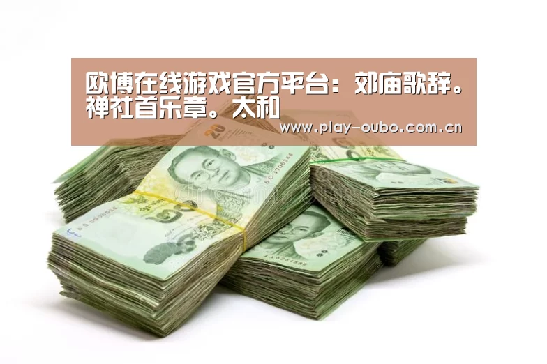 欧博在线游戏官方平台:郊庙歌辞。禅社首乐章。太和(图3) 欧博服务