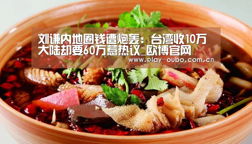 刘谦内地圈钱遭炮轰:台湾收10万大陆却要60万惹热议_欧博官网(图1) 欧博在线游戏官方平台