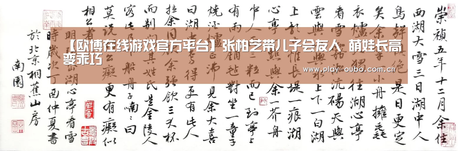 【欧博在线游戏官方平台】张柏芝带儿子会友人 萌娃长高变乖巧(图2) 欧博服务