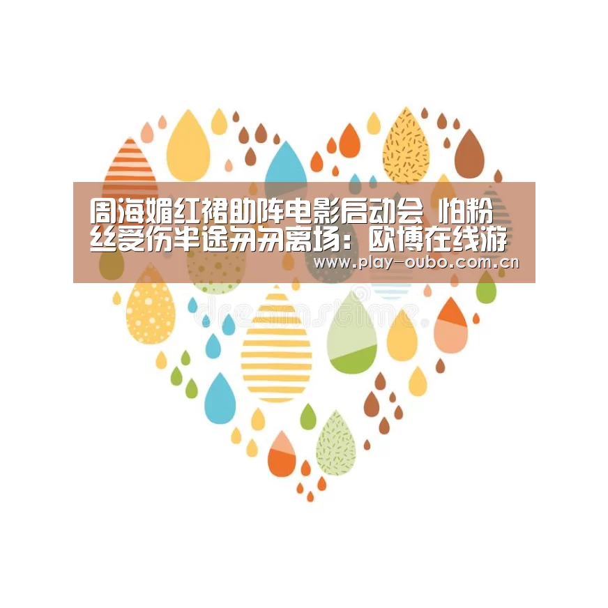 周海媚红裙助阵电影启动会 怕粉丝受伤半途匆匆离场:欧博在线游戏官方平台(图1) 欧博服务