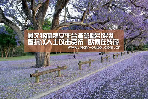 顾又铭麻辣女生台湾签唱引混乱 遭抗议人士攻击受伤-欧博在线游戏官方平台(图1) 欧博游戏
