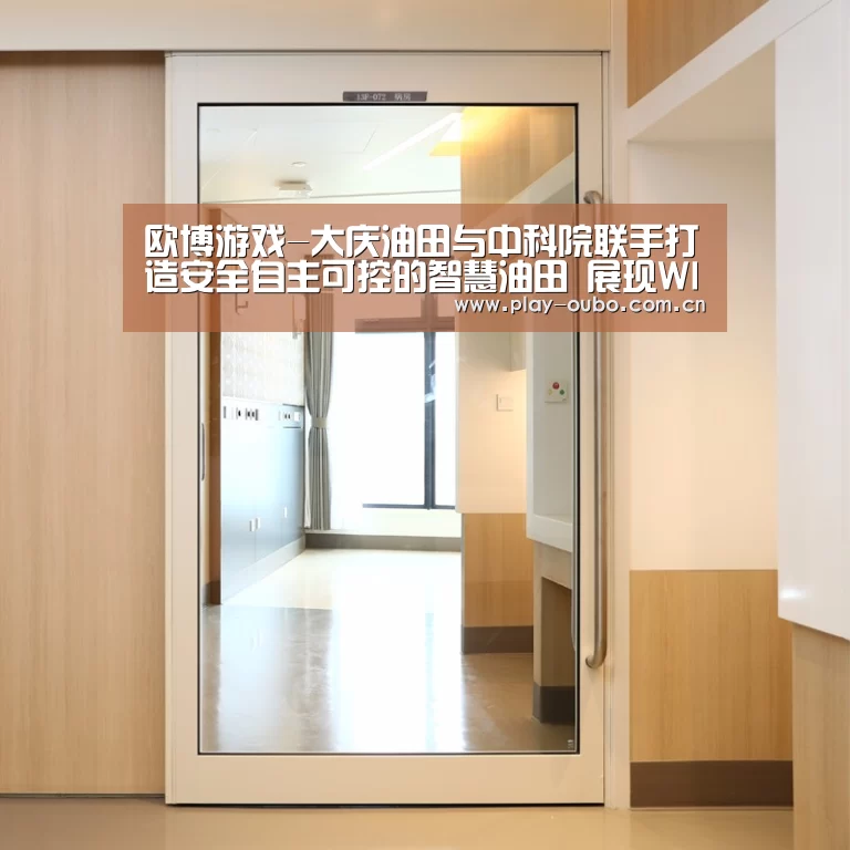 欧博游戏-大庆油田与中科院联手打造安全自主可控的智慧油田 展现WIA-PA/FA技术之光(图1) 欧博官网