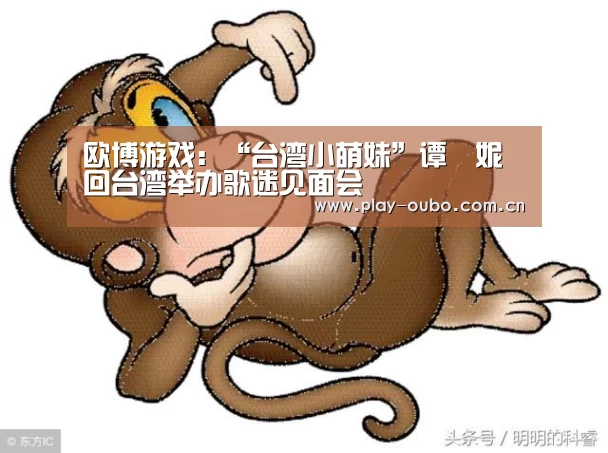 欧博游戏:“台湾小萌妹”谭珮妮回台湾举办歌迷见面会(图2) 欧博官网