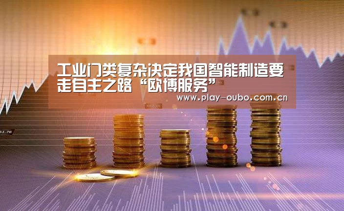 工业门类复杂决定我国智能制造要走自主之路“欧博服务”(图3) 欧博游戏